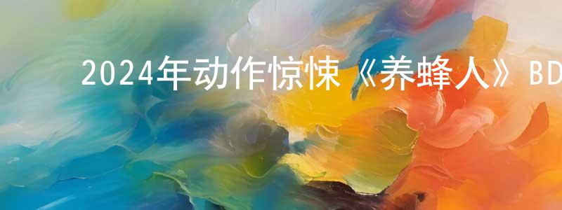 卜晨晨的动漫综艺大全,2024年动作惊悚《养蜂人》BD国英双语中字迅雷下载_电影天堂